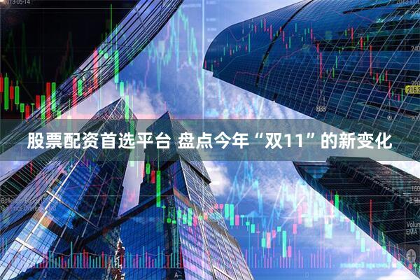 股票配资首选平台 盘点今年“双11”的新变化