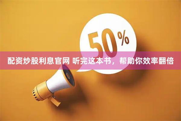 配资炒股利息官网 听完这本书，帮助你效率翻倍