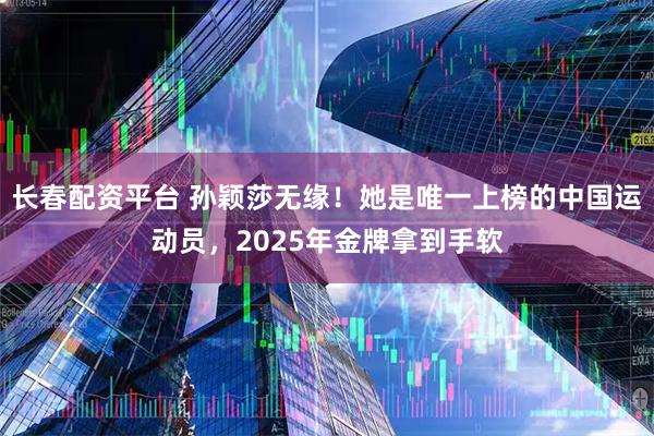 长春配资平台 孙颖莎无缘！她是唯一上榜的中国运动员，2025年金牌拿到手软