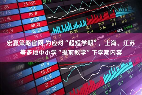 宏赢策略官网 为应对“超短学期”，上海、江苏等多地中小学“提前教学”下学期内容
