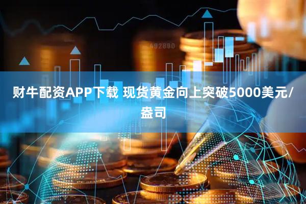 财牛配资APP下载 现货黄金向上突破5000美元/盎司