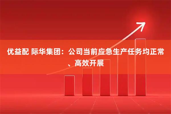 优益配 际华集团：公司当前应急生产任务均正常、高效开展