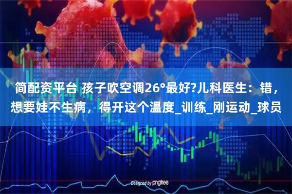 简配资平台 孩子吹空调26°最好?儿科医生：错，想要娃不生病，得开这个温度_训练_刚运动_球员