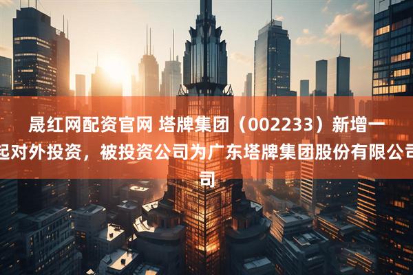 晟红网配资官网 塔牌集团（002233）新增一起对外投资，被投资公司为广东塔牌集团股份有限公司
