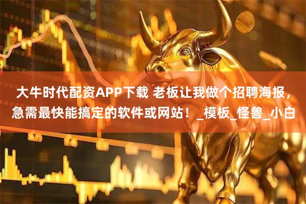 大牛时代配资APP下载 老板让我做个招聘海报，急需最快能搞定的软件或网站！_模板_怪兽_小白