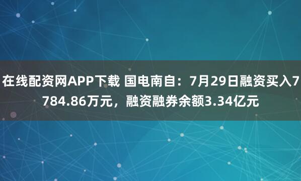 在线配资网APP下载 国电南自：7月29日融资买入7784.86万元，融资融券余额3.34亿元