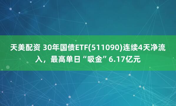天美配资 30年国债ETF(511090)连续4天净流入，最高单日“吸金”6.17亿元