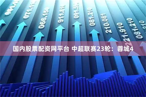 国内股票配资网平台 中超联赛23轮：蓉城4